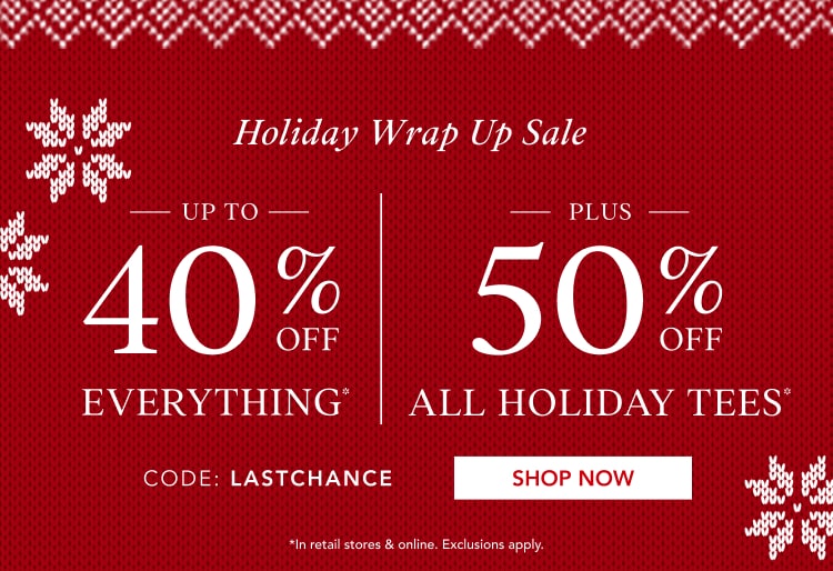 up to 40% off everything* | 50% off all holiday tees*
