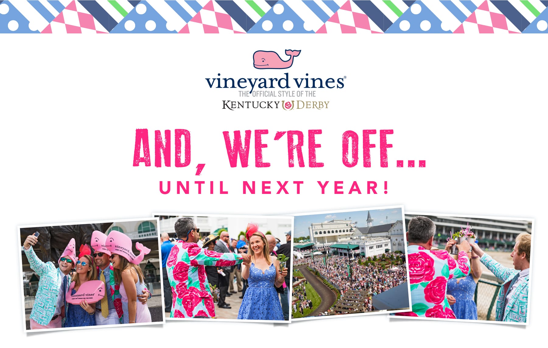 vineyard vines. The official style of the Kentucky Derby. And, we're off... until next year!